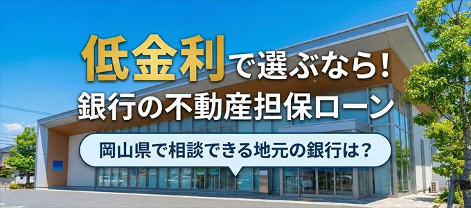 【岡山県】低金利！銀行の不動産担保ローン