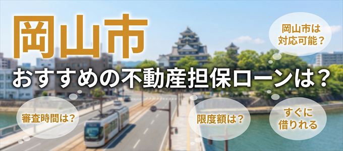 岡山市でおすすめの不動産担保ローンは?