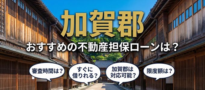 加賀郡でおすすめの不動産担保ローンは？